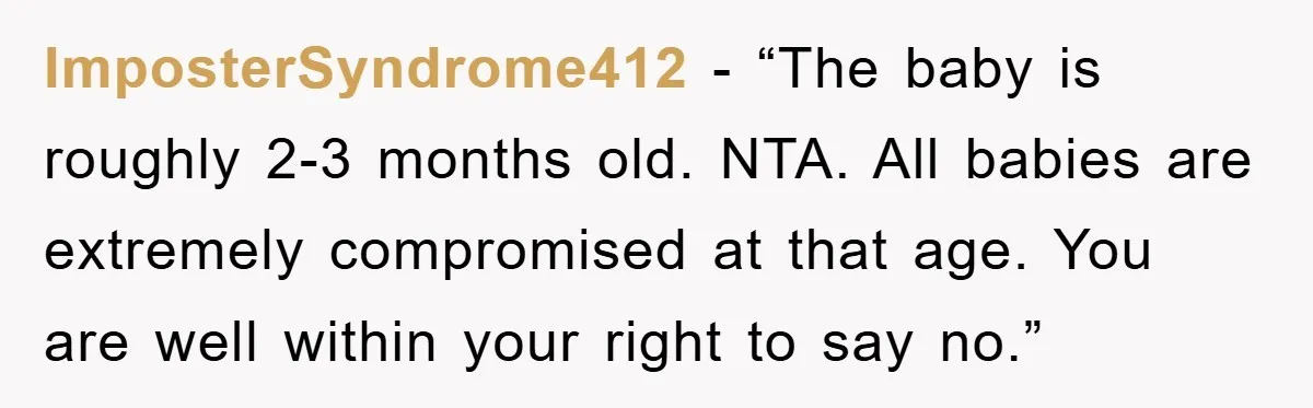 ImposterSyndrome412 - “The baby is roughly 2-3 months old. NTA. All babies are extremely compromised at that age. You are well within your right to say no.”