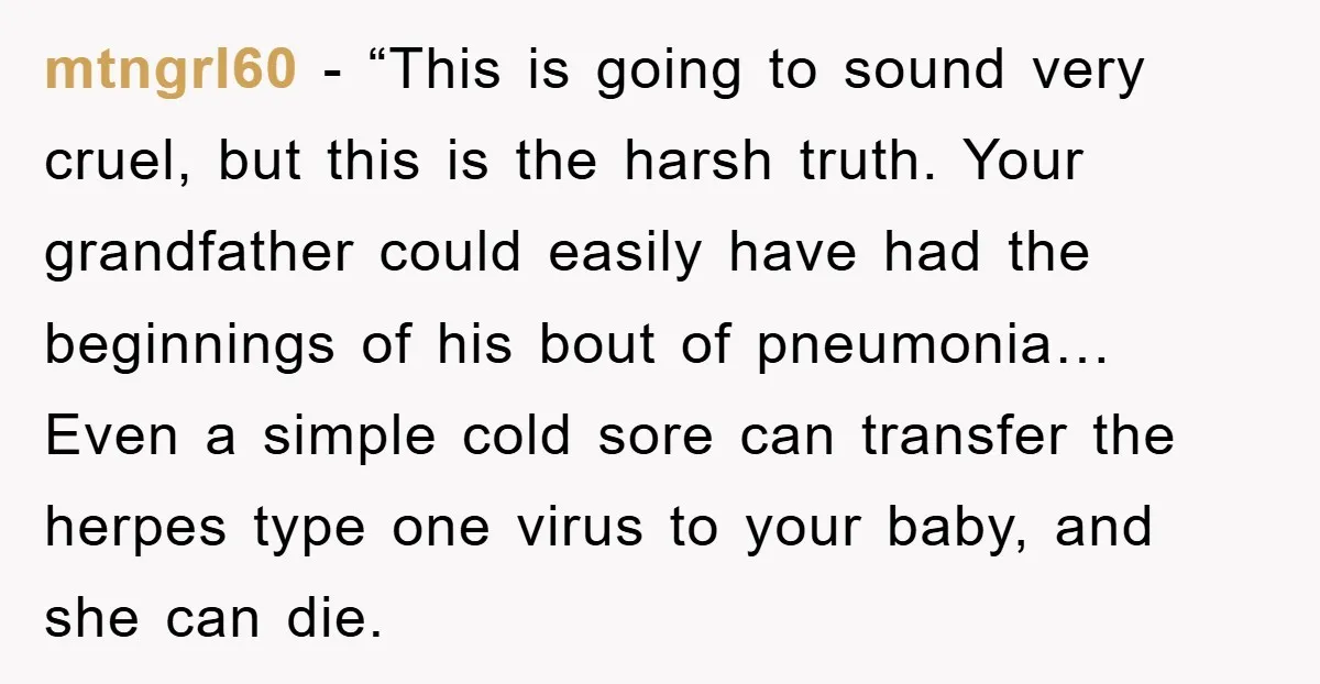 mtngrl60 - “This is going to sound very cruel, but this is the harsh truth. Your grandfather could easily have had the beginnings of his bout of pneumonia… Even a...