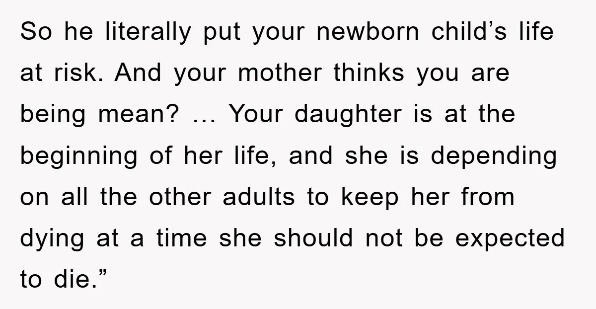 So he literally put your newborn child’s life at risk. And your mother thinks you are being mean? … Your daughter is at the beginning of her life, and she...
