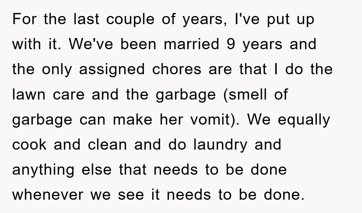For the last couple of years, I've put up with it. We've been married 9 years and the only assigned chores are that I do the lawn care and the...