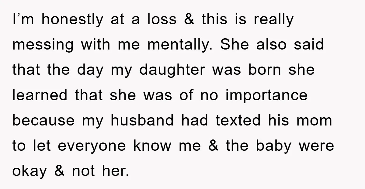I’m honestly at a loss & this is really messing with me mentally. She also said that the day my daughter was born she learned that she was of no...