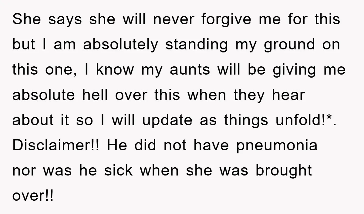 She says she will never forgive me for this but I am absolutely standing my ground on this one, I know my aunts will be giving me absolute hell over...