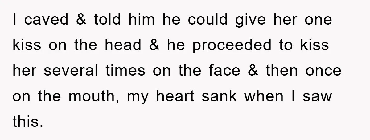 I caved & told him he could give her one kiss on the head & he proceeded to kiss her several times on the face & then once on the...