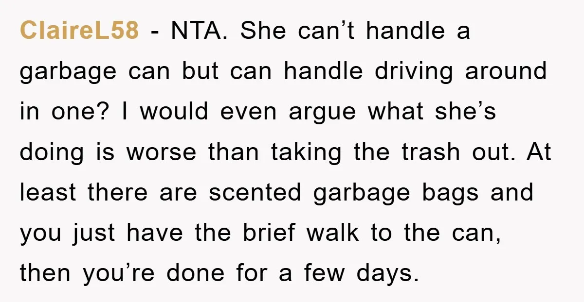 ClaireL58 − NTA. She can’t handle a garbage can but can handle driving around in one? I would even argue what she’s doing is worse than taking the trash out....