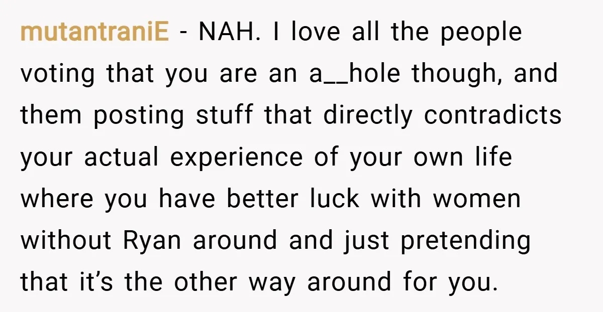 mutantraniE − NAH. I love all the people voting that you are an a__hole though, and them posting stuff that directly contradicts your actual experience of your own life where...