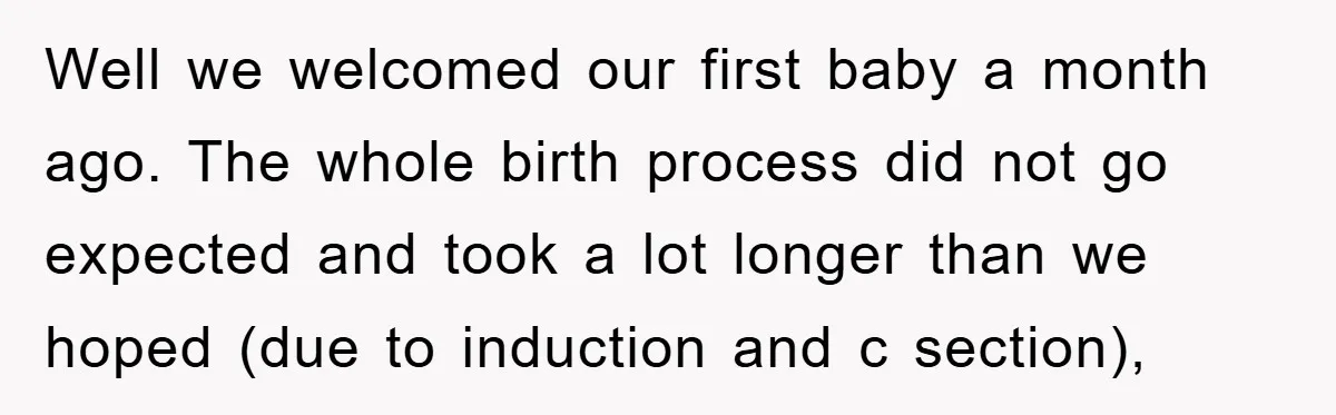 Well we welcomed our first baby a month ago. The whole birth process did not go expected and took a lot longer than we hoped (due to induction and c...