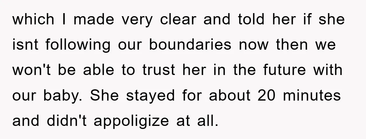 which I made very clear and told her if she isnt following our boundaries now then we won't be able to trust her in the future with our baby. She...