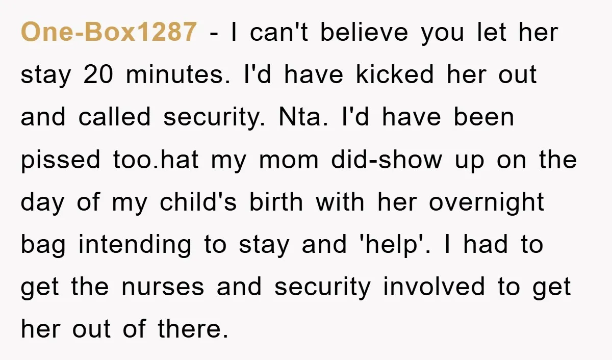One-Box1287 − I can't believe you let her stay 20 minutes. I'd have kicked her out and called security. Nta. I'd have been pissed too.hat my mom did-show up on...