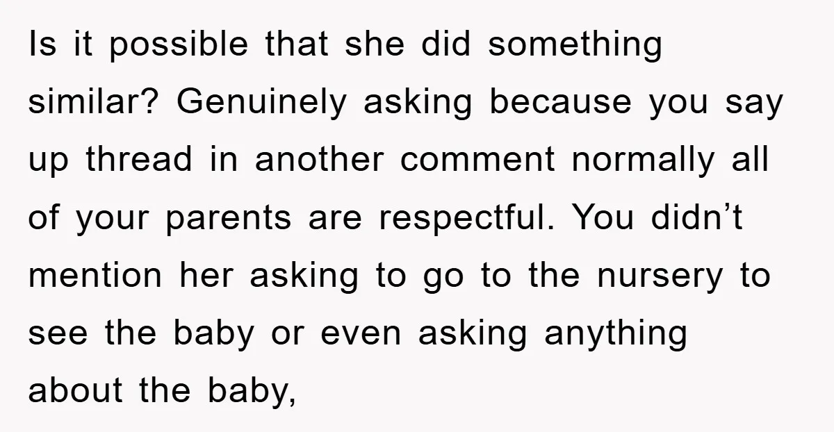 Is it possible that she did something similar? Genuinely asking because you say up thread in another comment normally all of your parents are respectful. You didn’t mention her asking...