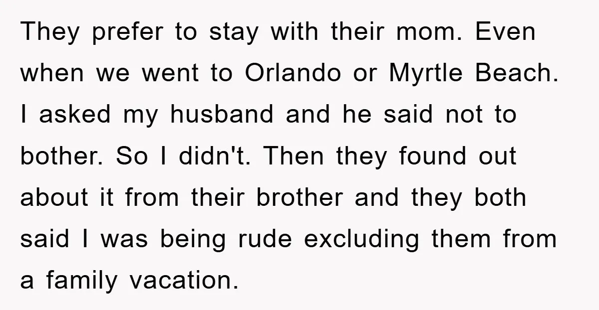 They prefer to stay with their mom. Even when we went to Orlando or Myrtle Beach. I asked my husband and he said not to bother. So I didn't. Then...