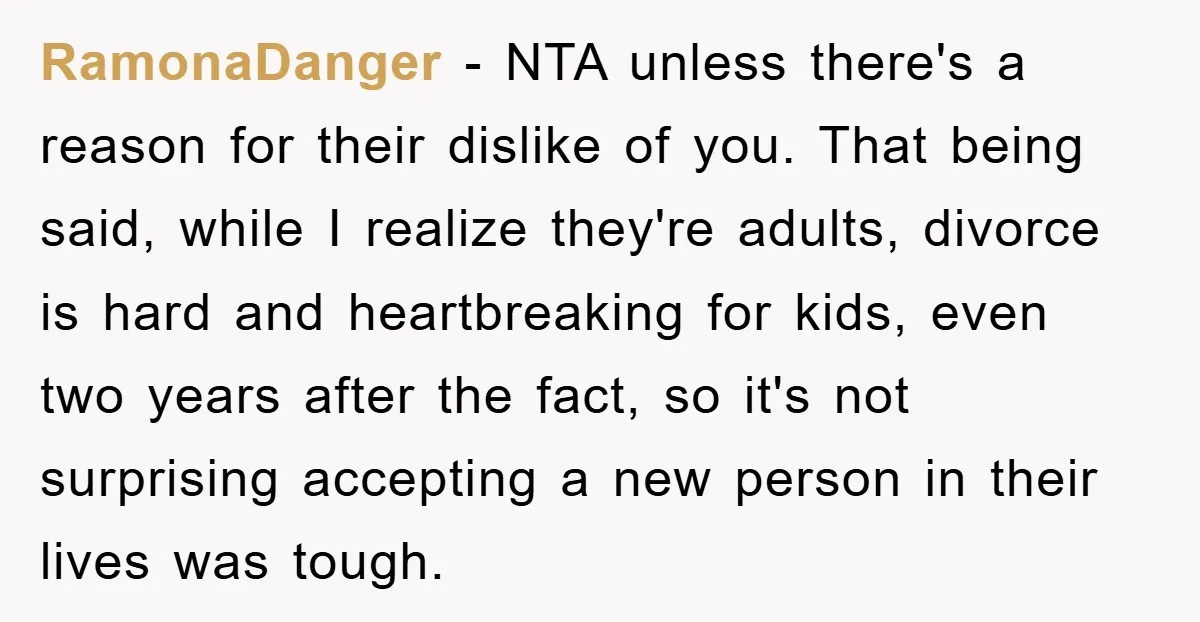 RamonaDanger − NTA unless there's a reason for their dislike of you. That being said, while I realize they're adults, divorce is hard and heartbreaking for kids, even two years...