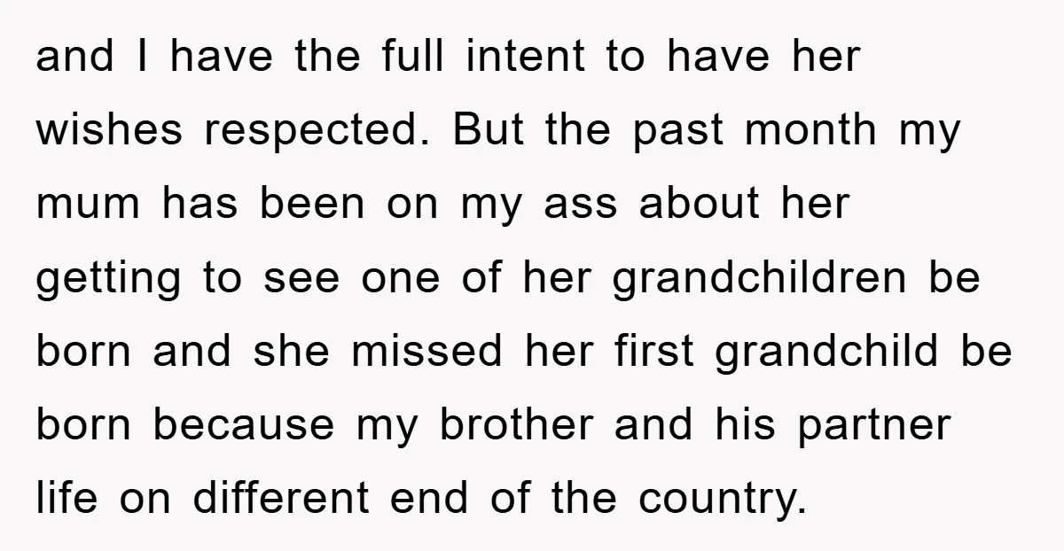 and I have the full intent to have her wishes respected. But the past month my mum has been on my ass about her getting to see one of her...