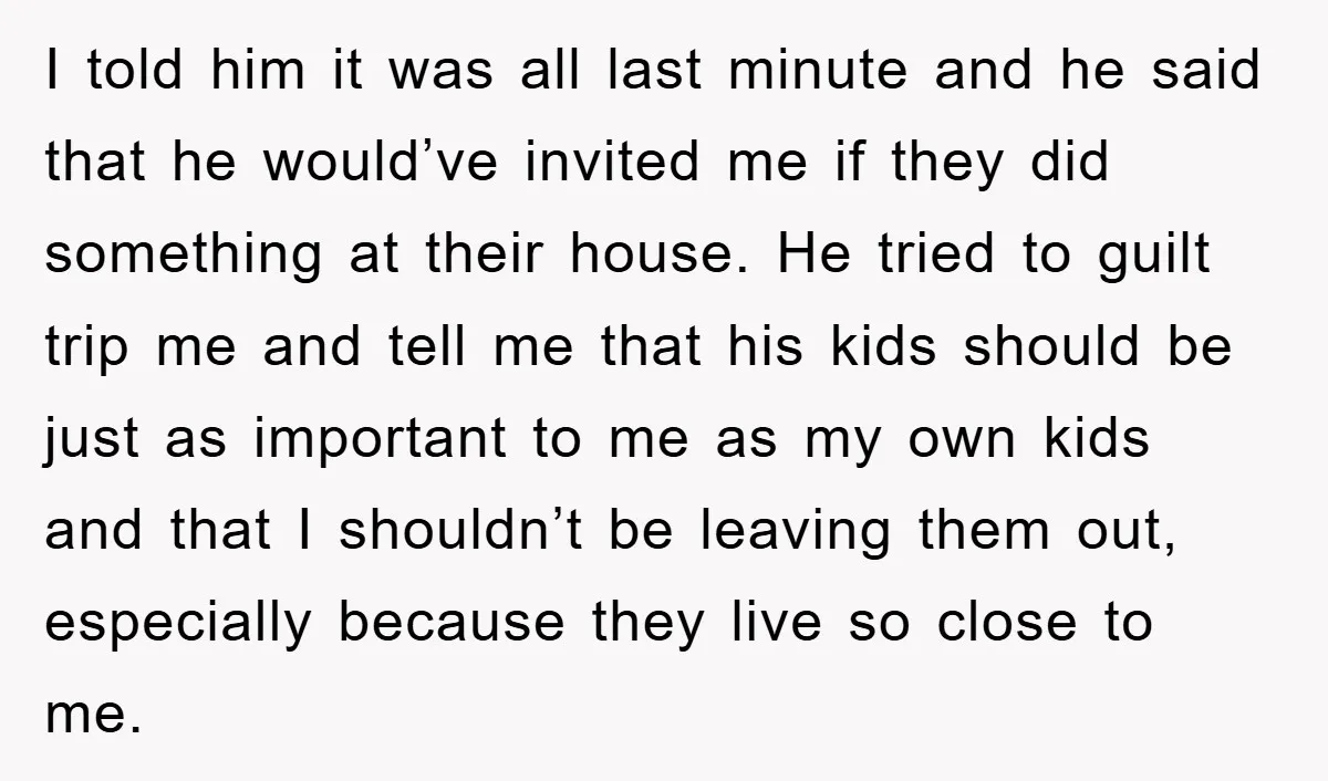 I told him it was all last minute and he said that he would’ve invited me if they did something at their house. He tried to guilt trip me and...