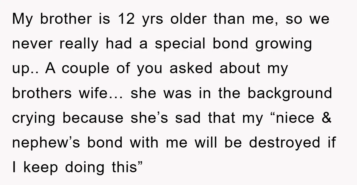 My brother is 12 yrs older than me, so we never really had a special bond growing up.. A couple of you asked about my brothers wife… she was in...