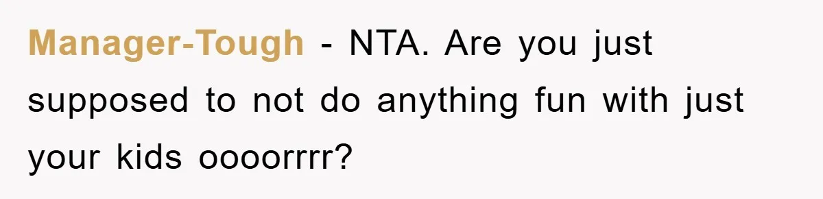 Manager-Tough − NTA. Are you just supposed to not do anything fun with just your kids oooorrrr?
