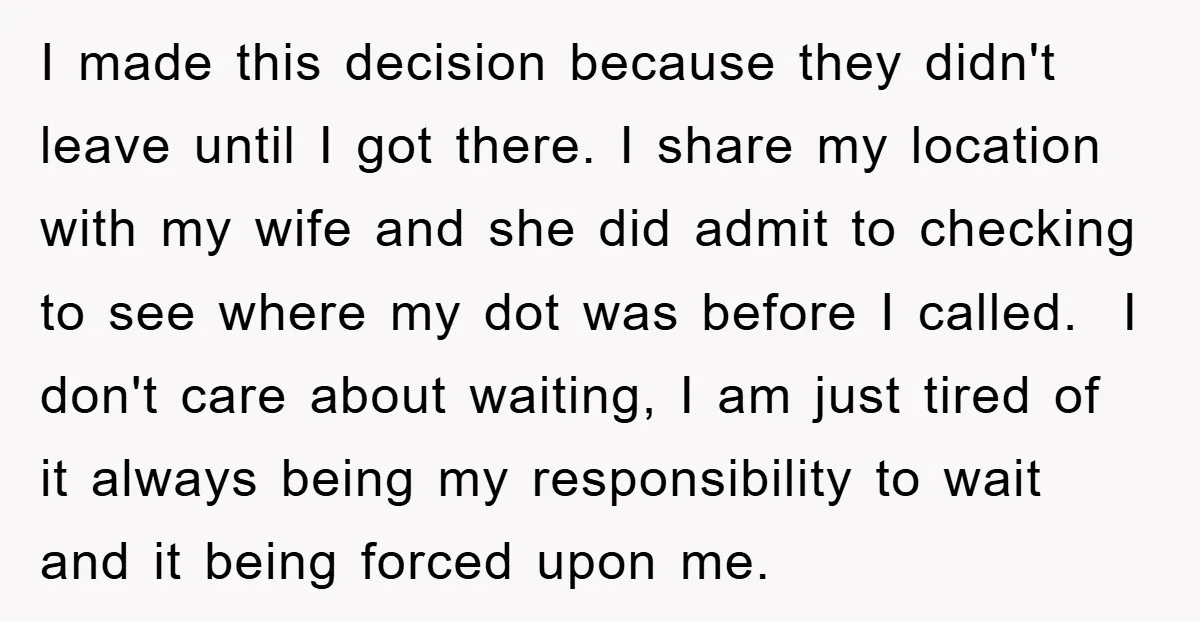 I made this decision because they didn't leave until I got there. I share my location with my wife and she did admit to checking to see where my dot...
