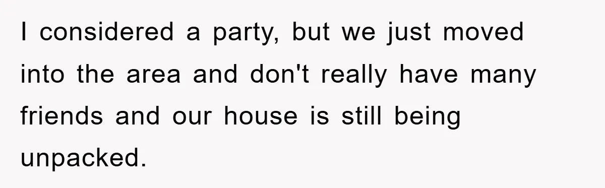 I considered a party, but we just moved into the area and don't really have many friends and our house is still being unpacked.