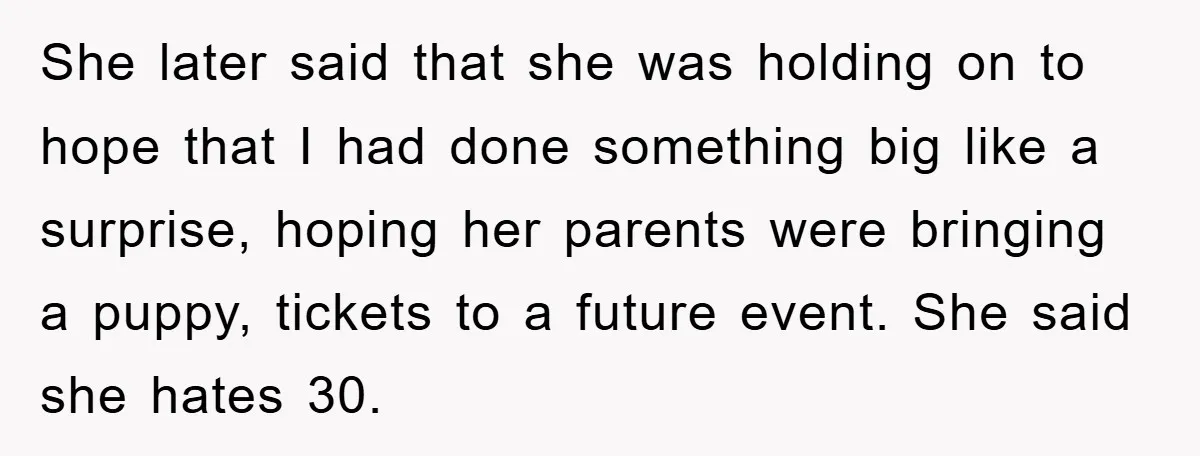 She later said that she was holding on to hope that I had done something big like a surprise, hoping her parents were bringing a puppy, tickets to a future...