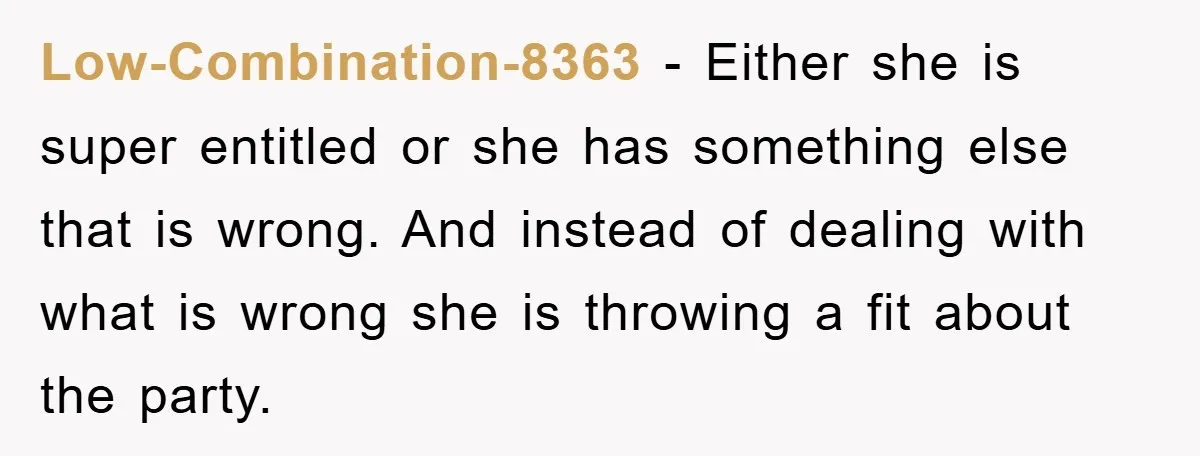Low-Combination-8363 − Either she is super entitled or she has something else that is wrong. And instead of dealing with what is wrong she is throwing a fit about the...