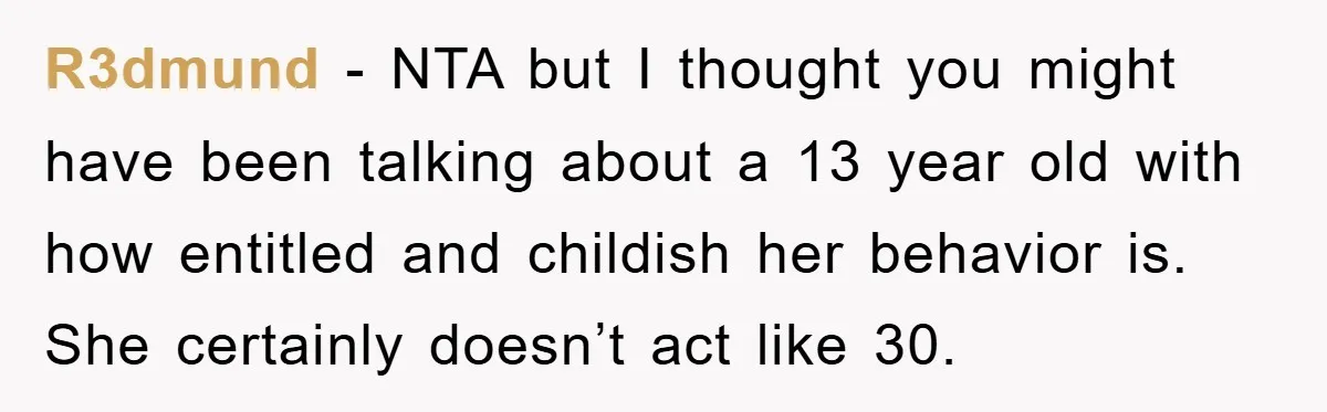 R3dmund − NTA but I thought you might have been talking about a 13 year old with how entitled and childish her behavior is. She certainly doesn’t act like 30.