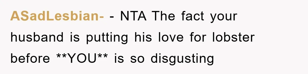 ASadLesbian- − NTA The fact your husband is putting his love for lobster before **YOU** is so disgusting