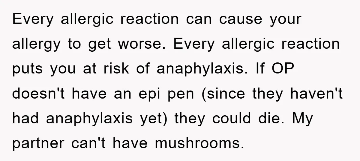 Every allergic reaction can cause your allergy to get worse. Every allergic reaction puts you at risk of anaphylaxis. If OP doesn't have an epi pen (since they haven't had...
