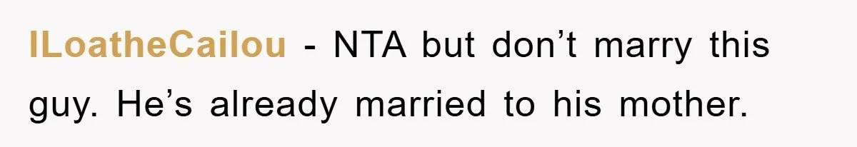 ILoatheCailou − NTA but don’t marry this guy. He’s already married to his mother.