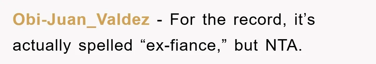 Obi-Juan_Valdez − For the record, it’s actually spelled “ex-fiance,” but NTA.