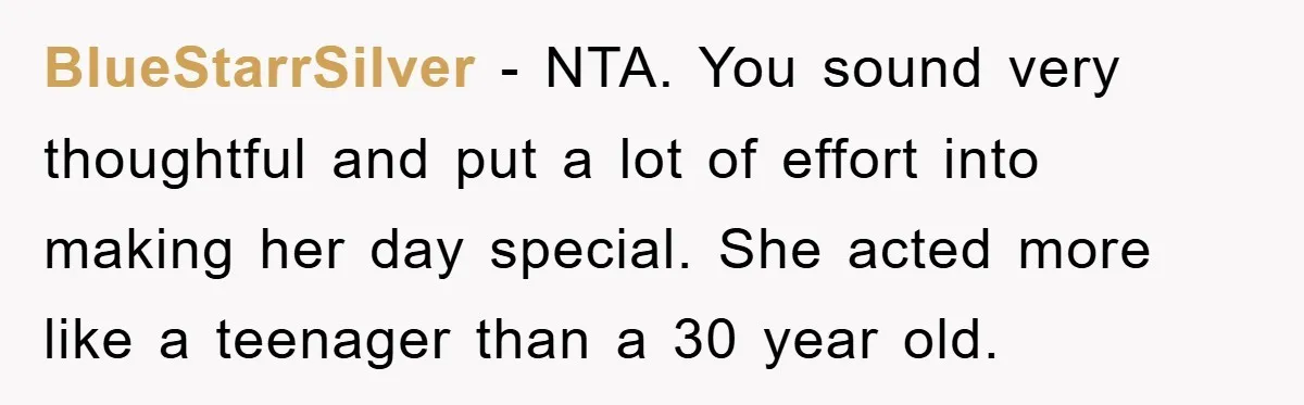 BlueStarrSilver − NTA. You sound very thoughtful and put a lot of effort into making her day special. She acted more like a teenager than a 30 year old.