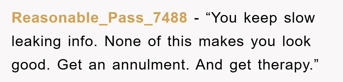Reasonable_Pass_7488 - “You keep slow leaking info. None of this makes you look good. Get an annulment. And get therapy.”