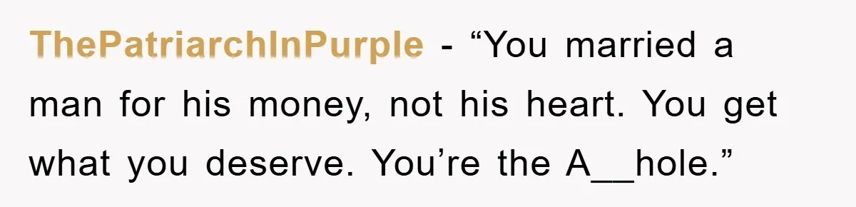 ThePatriarchInPurple - “You married a man for his money, not his heart. You get what you deserve. You’re the A__hole.”