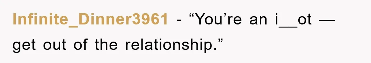 Infinite_Dinner3961 - “You’re an i__ot — get out of the relationship.”