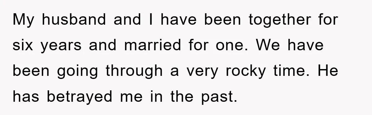 My husband and I have been together for six years and married for one. We have been going through a very rocky time. He has betrayed me in the past.