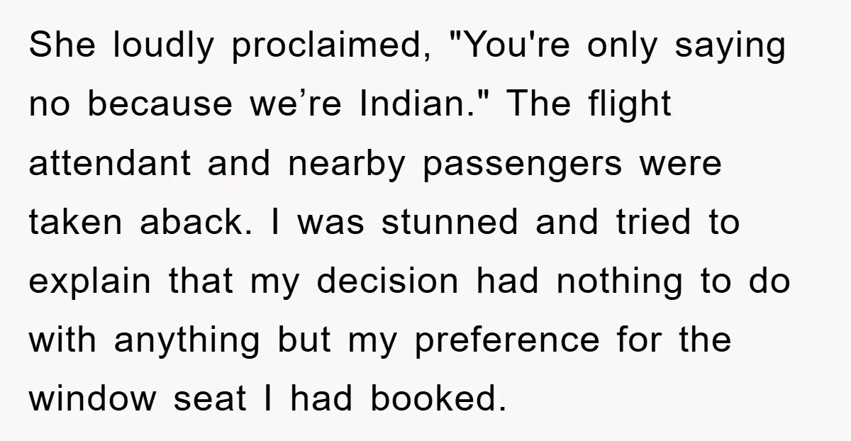 She loudly proclaimed, "You're only saying no because we’re Indian." The flight attendant and nearby passengers were taken aback. I was stunned and tried to explain that my decision had...