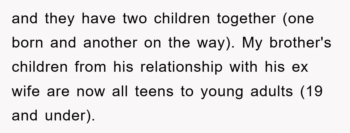 and they have two children together (one born and another on the way). My brother's children from his relationship with his ex wife are now all teens to young adults...
