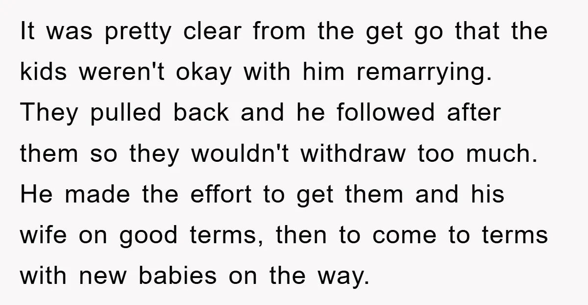 It was pretty clear from the get go that the kids weren't okay with him remarrying. They pulled back and he followed after them so they wouldn't withdraw too much....
