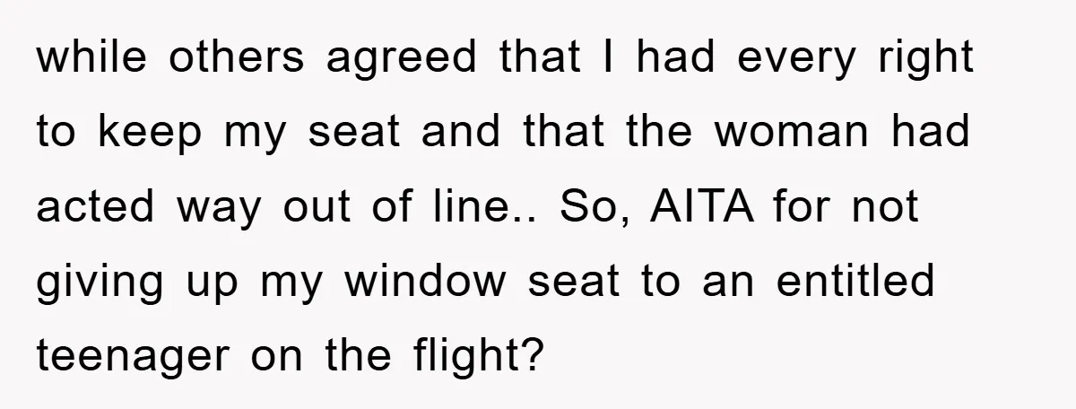 while others agreed that I had every right to keep my seat and that the woman had acted way out of line.. So, AITA for not giving up my window...
