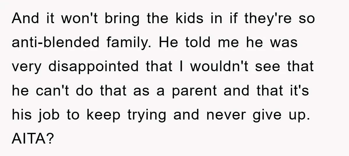 And it won't bring the kids in if they're so anti-blended family. He told me he was very disappointed that I wouldn't see that he can't do that as a...