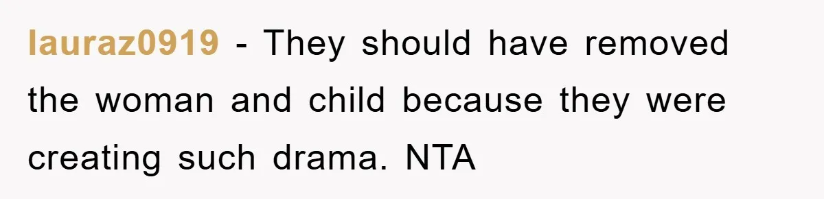lauraz0919 − They should have removed the woman and child because they were creating such drama. NTA