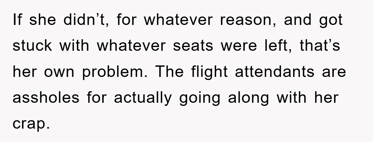 If she didn’t, for whatever reason, and got stuck with whatever seats were left, that’s her own problem. The flight attendants are assholes for actually going along with her crap.