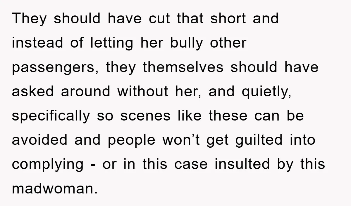 They should have cut that short and instead of letting her bully other passengers, they themselves should have asked around without her, and quietly, specifically so scenes like these can...