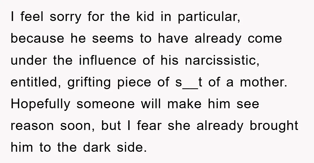 I feel sorry for the kid in particular, because he seems to have already come under the influence of his narcissistic, entitled, grifting piece of s__t of a mother. Hopefully...