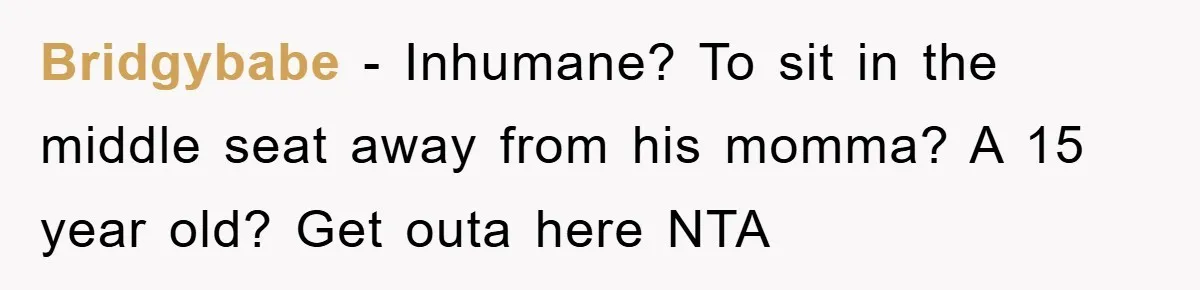 Bridgybabe − Inhumane? To sit in the middle seat away from his momma? A 15 year old? Get outa here NTA