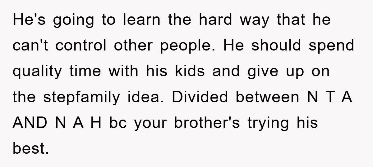 He's going to learn the hard way that he can't control other people. He should spend quality time with his kids and give up on the stepfamily idea. Divided between...
