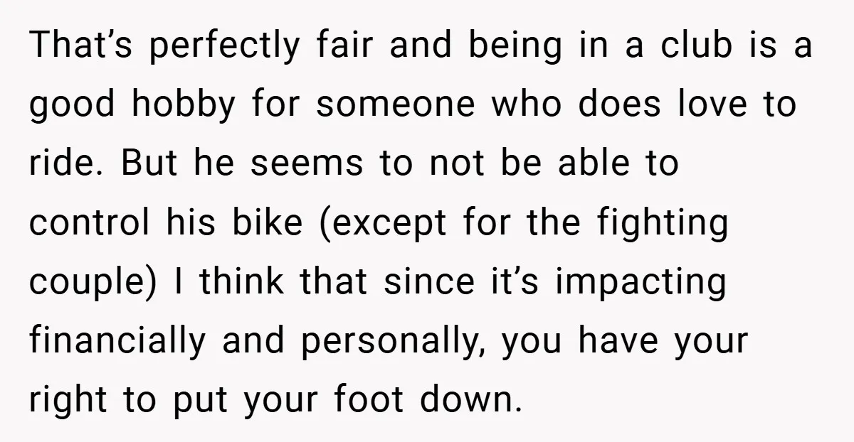 That’s perfectly fair and being in a club is a good hobby for someone who does love to ride. But he seems to not be able to control his bike...