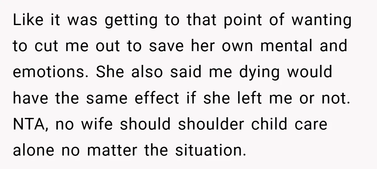 Like it was getting to that point of wanting to cut me out to save her own mental and emotions. She also said me dying would have the same effect...