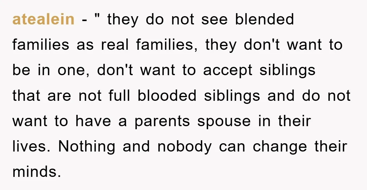 atealein − " they do not see blended families as real families, they don't want to be in one, don't want to accept siblings that are not full blooded siblings...