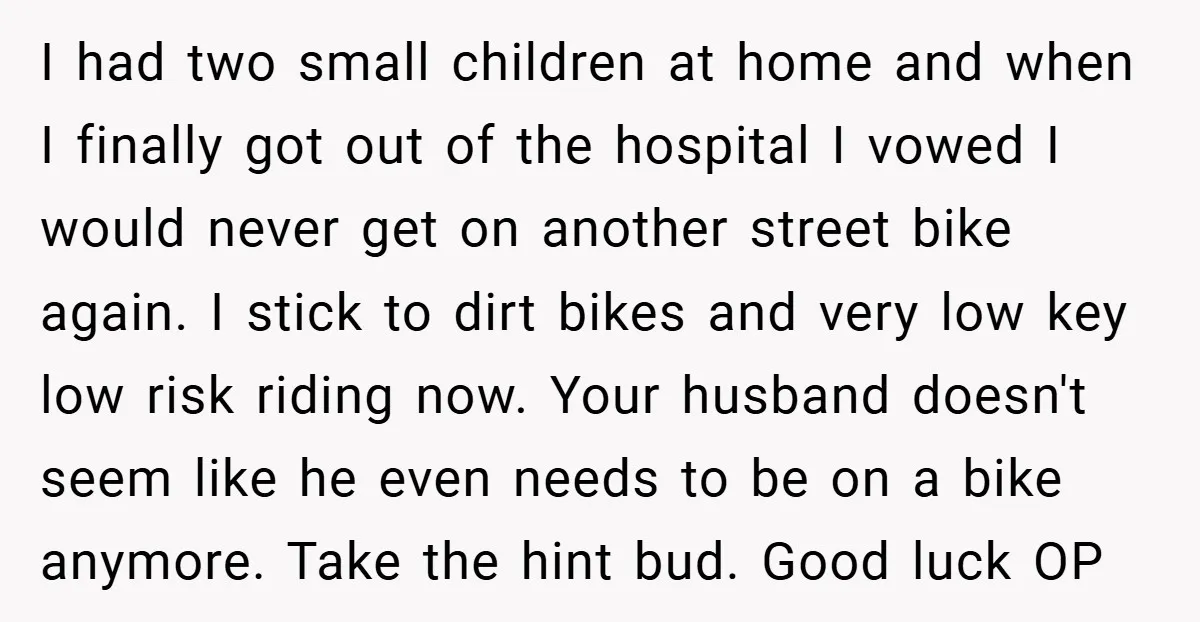 I had two small children at home and when I finally got out of the hospital I vowed I would never get on another street bike again. I stick to...