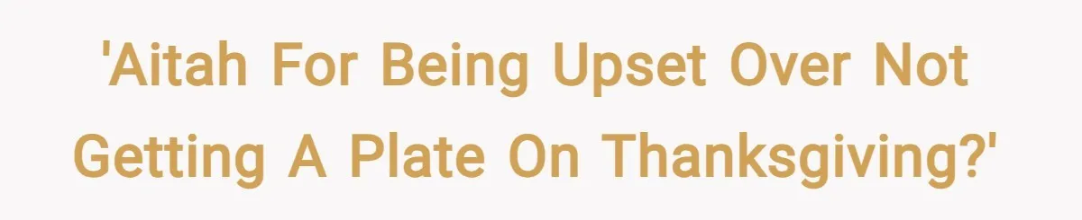 'AITAH for being upset over not getting a plate on Thanksgiving?'
