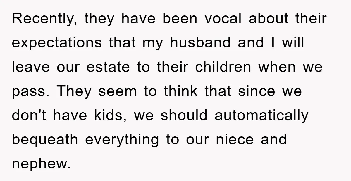 Recently, they have been vocal about their expectations that my husband and I will leave our estate to their children when we pass. They seem to think that since we...